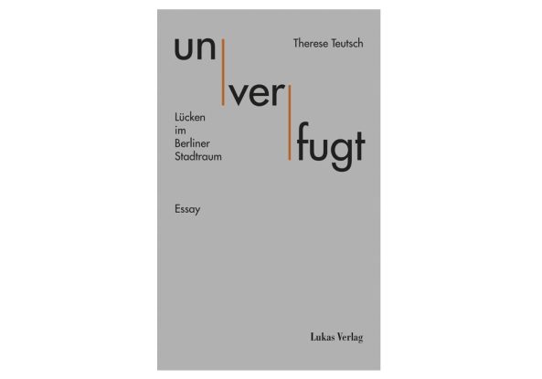 unverfugt; Therese Teutsch; Lukas Verlag; Lcken im Berliner Stadtraum; Essay