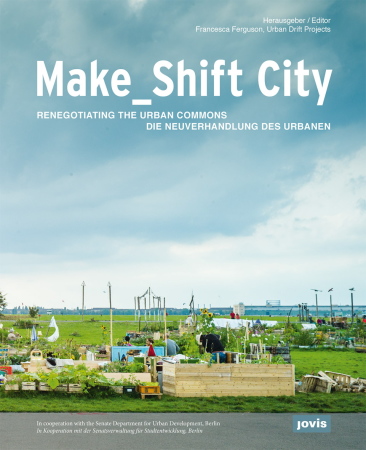 Make_Shift City, Die Neuverhandlung des Urbanen, Francesca Ferguson in Kooperation mit dem Senat fr Stadtentwicklung, Berlin