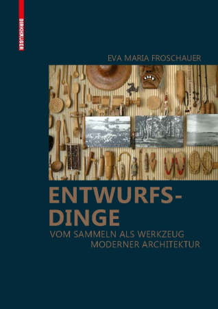Eva Maria Froschauer: Entwurfsdinge. Vom Sammeln als Werkzeug moderner Architektur