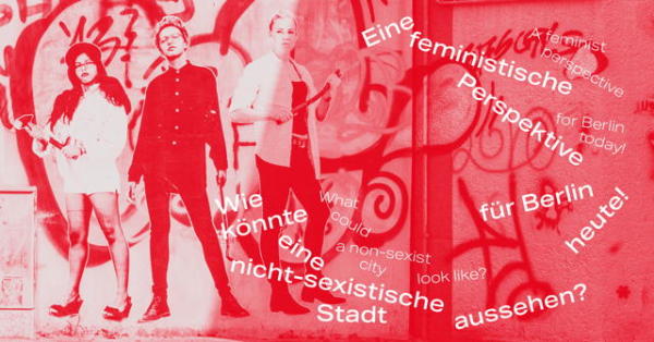 Eine feministische Perspektive fr Berlin heute! Wie knnte eine nicht sexistische Stadt aussehen?