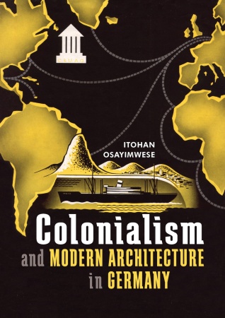 Itohan Osayimwese: Colonialism and Modern Architecture in Germany (2017)