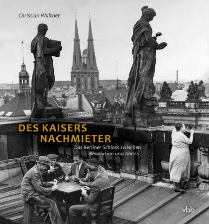 Christian Walther: Des Kaisers Nachmieter. Das Berliner Schloss zwischen Revolution und Abriss, erschienen im Verlag fr Berlin-Brandenburg