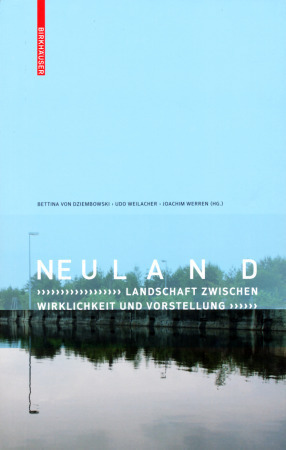 Neuland: Landschaft zwischen Wirklichkeit und Vorstellung; Bettina von Dziembowski, Udo Weilacher, Joachim Werren